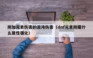 附加元素伤害的混沌伤害（dnf元素附魔什么属性强化）