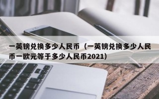 一英镑兑换多少人民币（一英镑兑换多少人民币一欧元等于多少人民币2021）