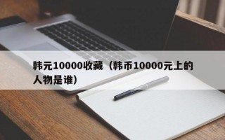 韩元10000收藏（韩币10000元上的人物是谁）