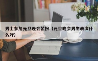 男士参加元旦晚会装扮（元旦晚会男生表演什么好）