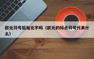 欧元符号后加元字吗（欧元的标点符号代表什么）