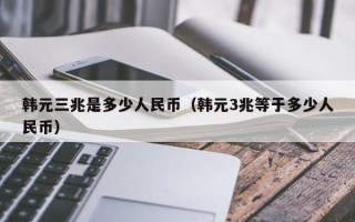 韩元三兆是多少人民币（韩元3兆等于多少人民币）