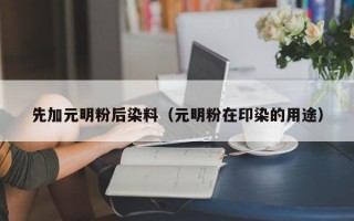 先加元明粉后染料（元明粉在印染的用途）