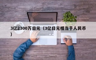 3亿2300万日元（3亿日元相当于人民币）