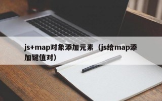 js+map对象添加元素（js给map添加键值对）