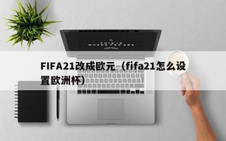 FIFA21改成欧元（fifa21怎么设置欧洲杯）