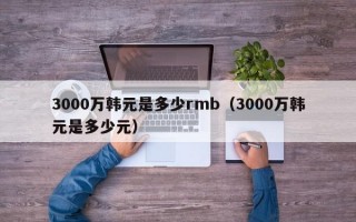 3000万韩元是多少rmb（3000万韩元是多少元）