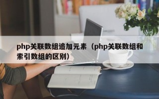 php关联数组追加元素（php关联数组和索引数组的区别）