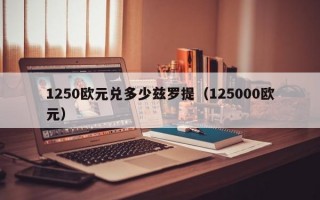 1250欧元兑多少兹罗提（125000欧元）