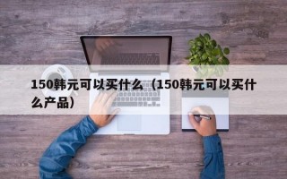 150韩元可以买什么（150韩元可以买什么产品）