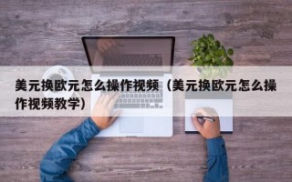 美元换欧元怎么操作视频（美元换欧元怎么操作视频教学）