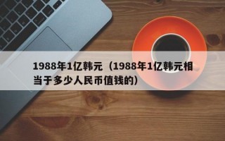 1988年1亿韩元（1988年1亿韩元相当于多少人民币值钱的）