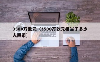 3500万欧元（3500万欧元相当于多少人民币）