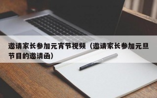 邀请家长参加元宵节视频（邀请家长参加元旦节目的邀请函）