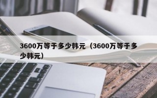 3600万等于多少韩元（3600万等于多少韩元）