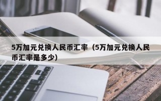 5万加元兑换人民币汇率（5万加元兑换人民币汇率是多少）