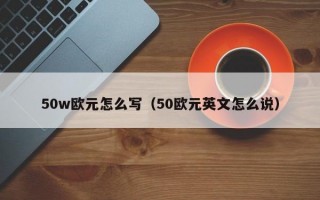 50w欧元怎么写（50欧元英文怎么说）