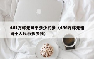 461万韩元等于多少的多（456万韩元相当于人民币多少钱）