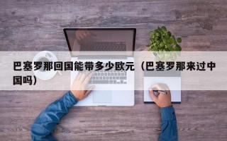 巴塞罗那回国能带多少欧元（巴塞罗那来过中国吗）