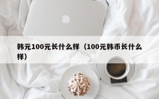 韩元100元长什么样（100元韩币长什么样）