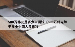 500万韩元是多少中国钱（500万韩元等于多少中国人民币?）