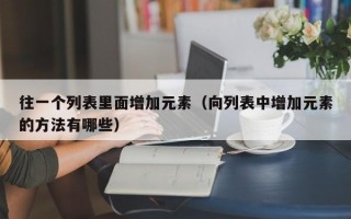 往一个列表里面增加元素（向列表中增加元素的方法有哪些）