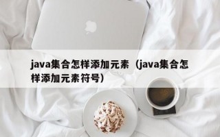 java集合怎样添加元素（java集合怎样添加元素符号）