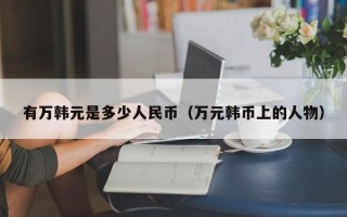 有万韩元是多少人民币（万元韩币上的人物）