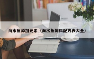 海水鱼添加元素（海水鱼饲料配方表大全）