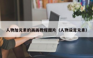 人物加元素的画画教程图片（人物设定元素）