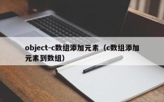 object-c数组添加元素（c数组添加元素到数组）