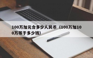 100万加元合多少人民币（100万加100万等于多少钱）