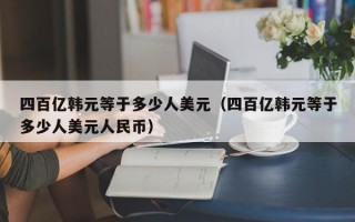 四百亿韩元等于多少人美元（四百亿韩元等于多少人美元人民币）