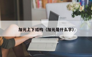 加元上下结构（加元是什么字）