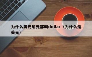 为什么美元加元都叫dollar（为什么是美元）