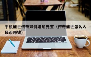 手机盛世传奇如何增加元宝（传奇盛世怎么人民币赚钱）