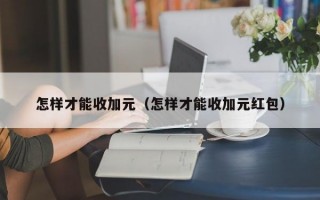 怎样才能收加元（怎样才能收加元红包）