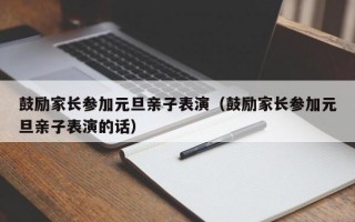 鼓励家长参加元旦亲子表演（鼓励家长参加元旦亲子表演的话）