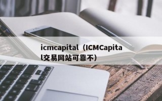 icmcapital（ICMCapital交易网站可靠不）