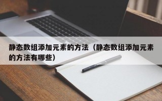 静态数组添加元素的方法（静态数组添加元素的方法有哪些）