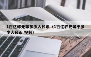 1百亿韩元等多少人民币（1百亿韩元等于多少人民币 视频）