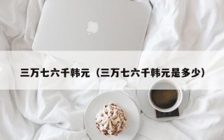 三万七六千韩元（三万七六千韩元是多少）