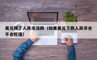 美元跌了人民币没跌（如果美元下跌人民币会不会贬值）