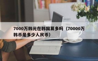 7000万韩元在韩国算多吗（70000万韩币是多少人民币）