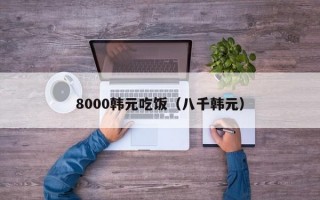 8000韩元吃饭（八千韩元）