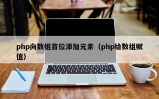 php向数组首位添加元素（php给数组赋值）