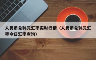 人民币兑韩元汇率实时行情（人民币兑韩元汇率今日汇率查询）