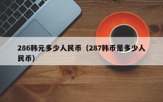 286韩元多少人民币（287韩币是多少人民币）