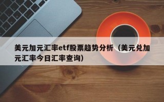 美元加元汇率etf股票趋势分析（美元兑加元汇率今日汇率查询）