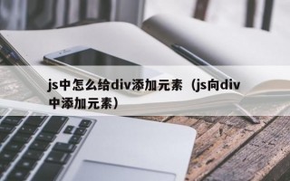 js中怎么给div添加元素（js向div中添加元素）